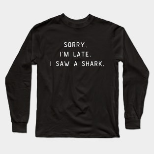 Sorry, I'm Late. I saw a shark. Funny pun, shark lover. Long Sleeve T-Shirt